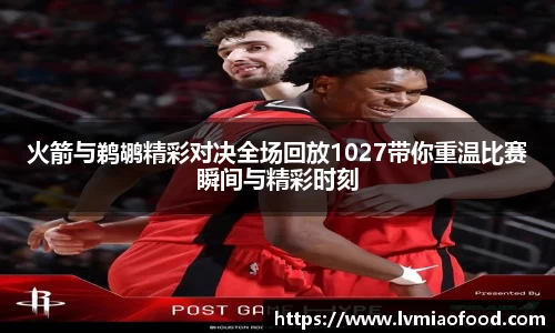 火箭与鹈鹕精彩对决全场回放1027带你重温比赛瞬间与精彩时刻