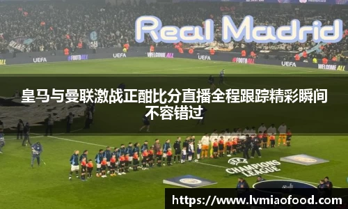 皇马与曼联激战正酣比分直播全程跟踪精彩瞬间不容错过