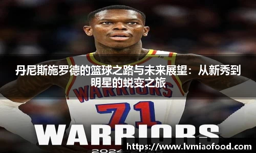丹尼斯施罗德的篮球之路与未来展望：从新秀到明星的蜕变之旅