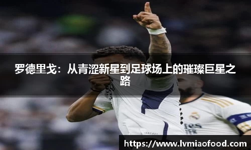 罗德里戈：从青涩新星到足球场上的璀璨巨星之路