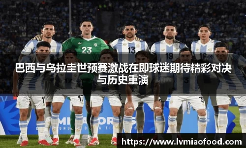 巴西与乌拉圭世预赛激战在即球迷期待精彩对决与历史重演