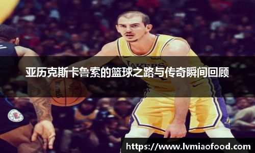 亚历克斯卡鲁索的篮球之路与传奇瞬间回顾