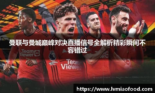 曼联与曼城巅峰对决直播信号全解析精彩瞬间不容错过