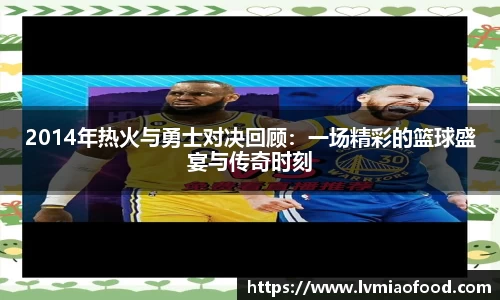 2014年热火与勇士对决回顾：一场精彩的篮球盛宴与传奇时刻