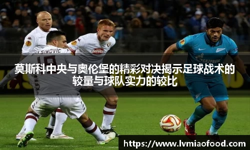 莫斯科中央与奥伦堡的精彩对决揭示足球战术的较量与球队实力的较比