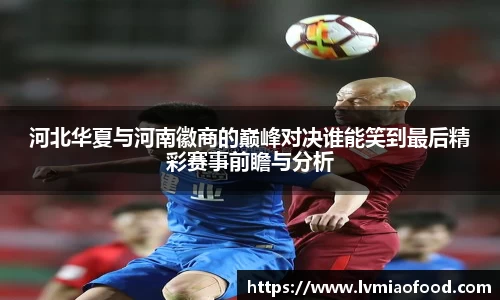 河北华夏与河南徽商的巅峰对决谁能笑到最后精彩赛事前瞻与分析
