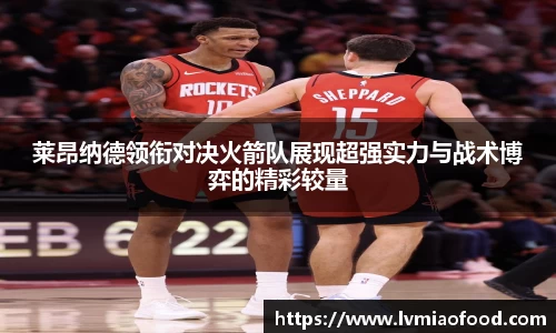 J9莱昂纳德领衔对决火箭队展现超强实力与战术博弈的精彩较量